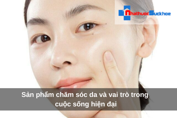 Sản phẩm chăm sóc da và vai trò trong cuộc sống hiện đại