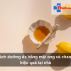 Cách dưỡng da bằng mật ong và chanh hiệu quả tại nhà