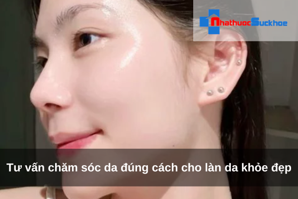 Tư vấn chăm sóc da đúng cách cho làn da khỏe đẹp