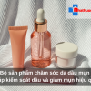 Bộ sản phẩm chăm sóc da dầu mụn giúp kiểm soát dầu và giảm mụn hiệu quả