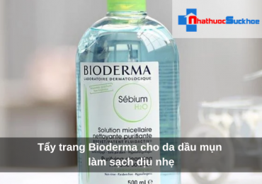 Tẩy trang Bioderma cho da dầu mụn làm sạch dịu nhẹ